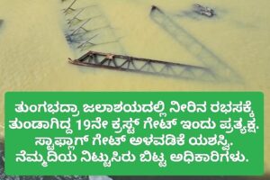 ತುಂಗಭದ್ರಾ ಜಲಾಶಯದಲ್ಲಿ ನೀರಿನ ರಭಸಕ್ಕೆ ತುಂಡಾಗಿದ್ದ 19ನೇ ಕ್ರಸ್ಟ್ ಗೇಟ್ ಇಂದು ಪ್ರತ್ಯಕ್ಷ.